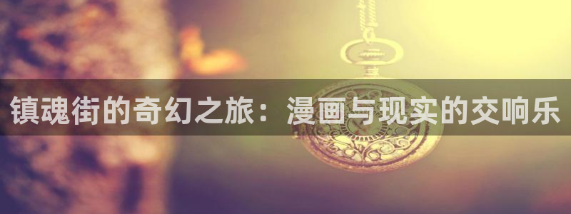 香蕉漫画网页版：镇魂街的奇幻之旅：漫画与现实的交响乐